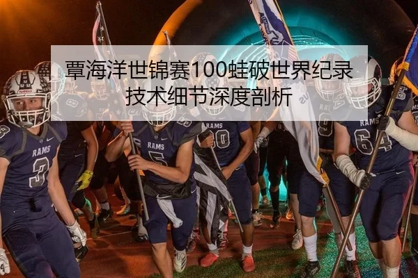 覃海洋世锦赛100蛙破世界纪录 技术细节深度剖析
